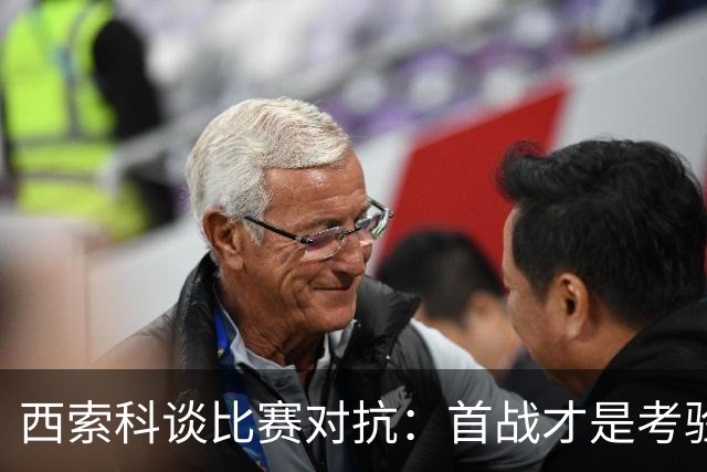 西索科谈比赛对抗：首战才是考验对手的时刻