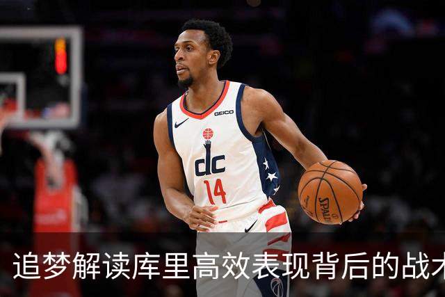 追梦解读库里高效表现背后的战术安排